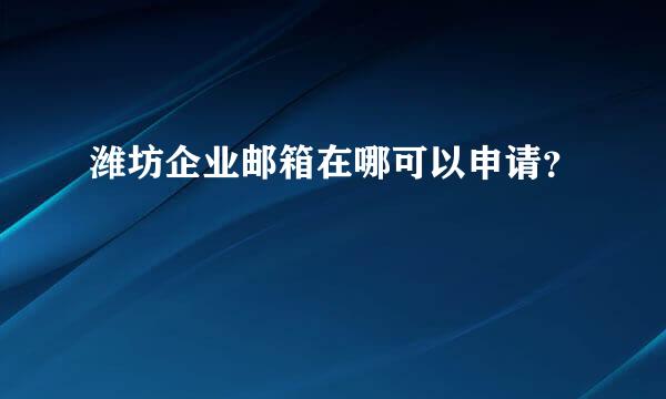 潍坊企业邮箱在哪可以申请？