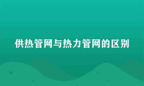 供热管网与热力管网的区别