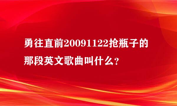 勇往直前20091122抢瓶子的那段英文歌曲叫什么？