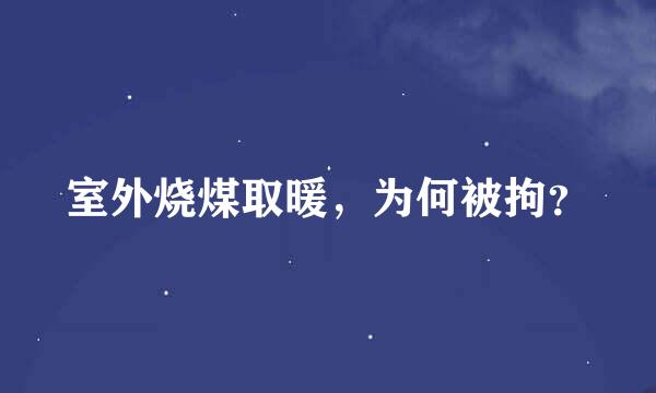 室外烧煤取暖，为何被拘？