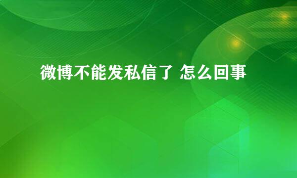 微博不能发私信了 怎么回事