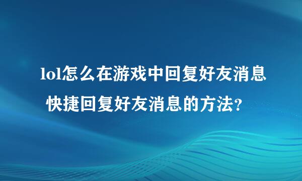 lol怎么在游戏中回复好友消息 快捷回复好友消息的方法？