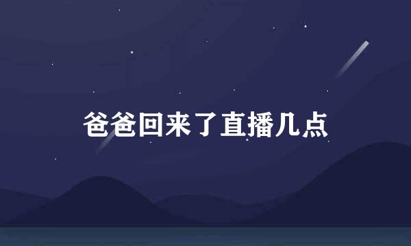 爸爸回来了直播几点