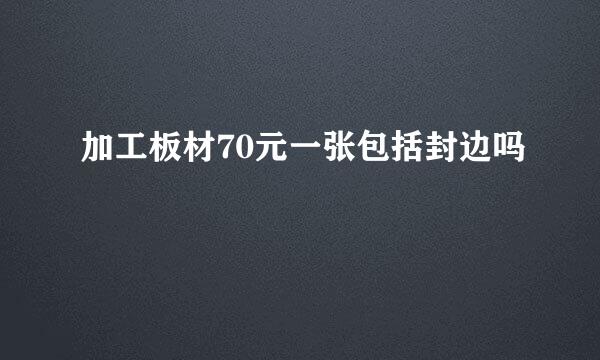 加工板材70元一张包括封边吗