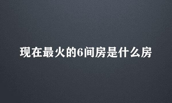 现在最火的6间房是什么房