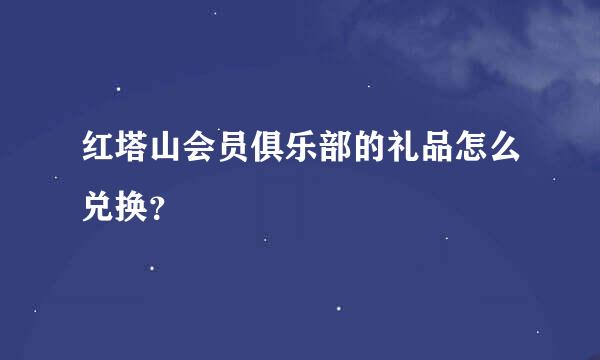 红塔山会员俱乐部的礼品怎么兑换？