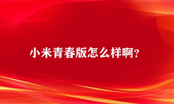 小米青春版怎么样啊？