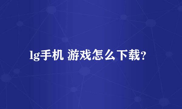 lg手机 游戏怎么下载？