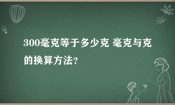 300毫克等于多少克 毫克与克的换算方法？