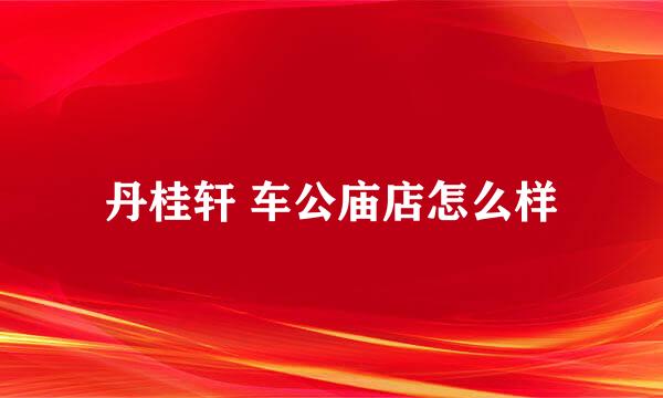 丹桂轩 车公庙店怎么样