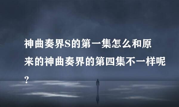 神曲奏界S的第一集怎么和原来的神曲奏界的第四集不一样呢？