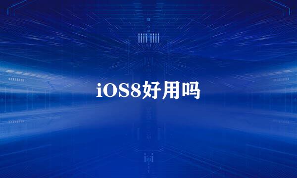 iOS8好用吗