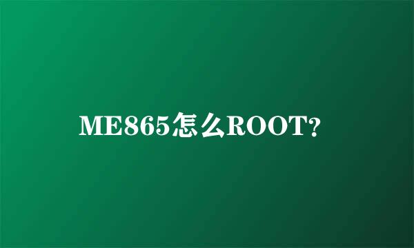 ME865怎么ROOT？