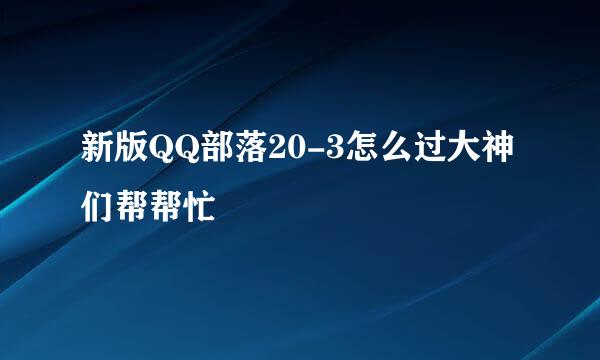 新版QQ部落20-3怎么过大神们帮帮忙