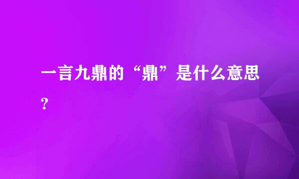 一言九鼎的“鼎”是什么意思？