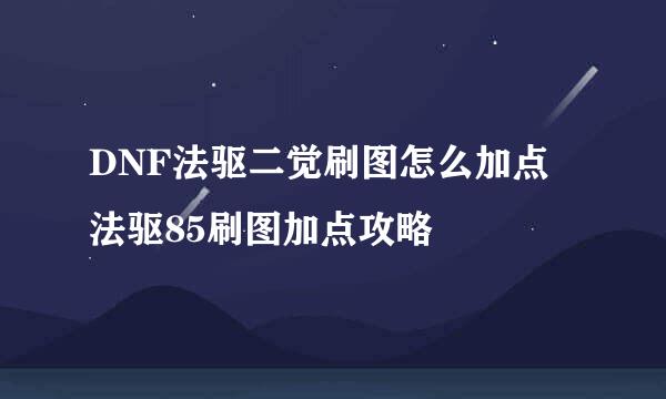 DNF法驱二觉刷图怎么加点 法驱85刷图加点攻略