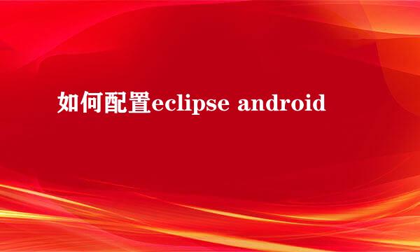 如何配置eclipse android