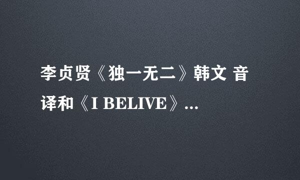 李贞贤《独一无二》韩文 音译和《I BELIVE》韩文音译版歌词