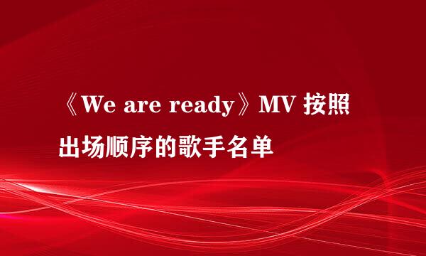 《We are ready》MV 按照出场顺序的歌手名单