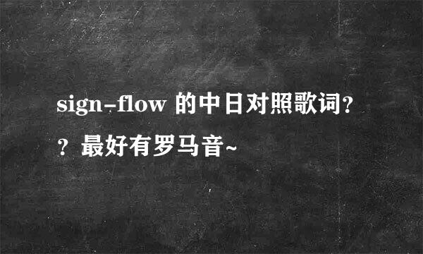 sign-flow 的中日对照歌词？？最好有罗马音~