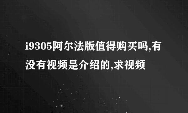 i9305阿尔法版值得购买吗,有没有视频是介绍的,求视频