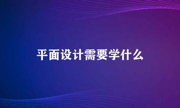 平面设计需要学什么