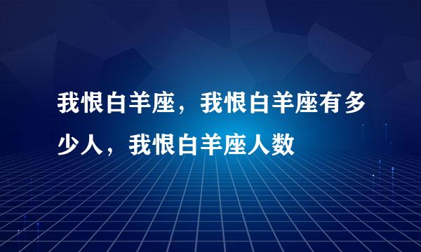 我恨白羊座，我恨白羊座有多少人，我恨白羊座人数