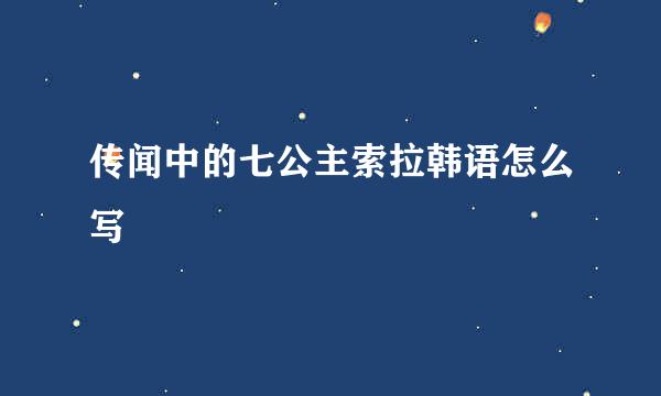 传闻中的七公主索拉韩语怎么写