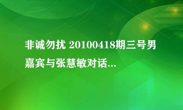 非诚勿扰 20100418期三号男嘉宾与张慧敏对话时的背景音乐 34分左右的