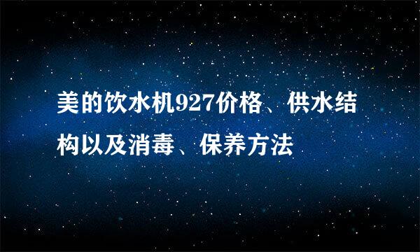 美的饮水机927价格、供水结构以及消毒、保养方法