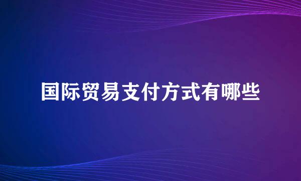 国际贸易支付方式有哪些