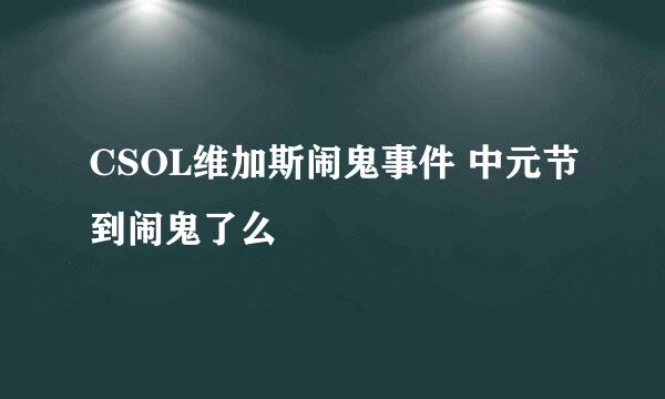 CSOL维加斯闹鬼事件 中元节到闹鬼了么