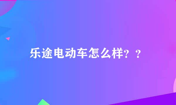 乐途电动车怎么样？？