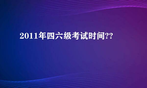 2011年四六级考试时间??