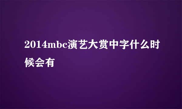 2014mbc演艺大赏中字什么时候会有