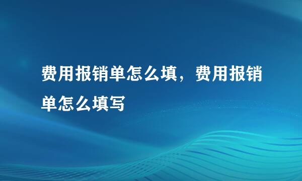 费用报销单怎么填，费用报销单怎么填写