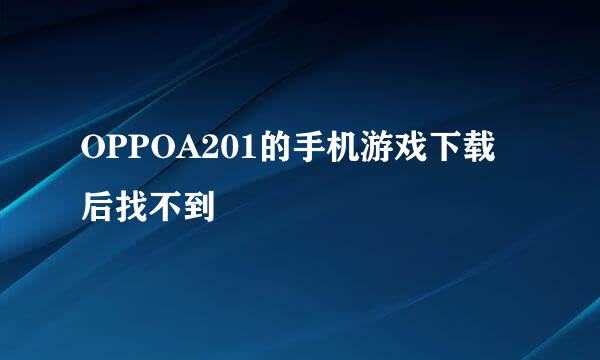 OPPOA201的手机游戏下载后找不到