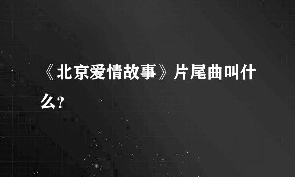 《北京爱情故事》片尾曲叫什么？