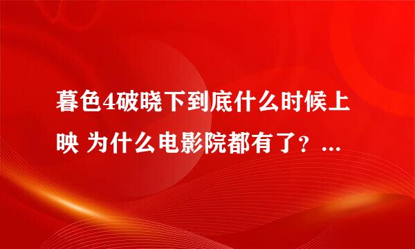 暮色4破晓下到底什么时候上映 为什么电影院都有了？ 而且不止一家在放