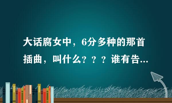 大话腐女中，6分多种的那首插曲，叫什么？？？谁有告诉我下，谢谢啊~