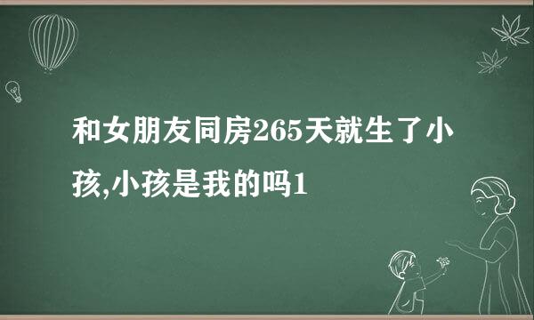 和女朋友同房265天就生了小孩,小孩是我的吗1