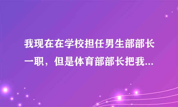 我现在在学校担任男生部部长一职，但是体育部部长把我的权利都抢了，连男生部大门钥匙都不给我，我该怎么