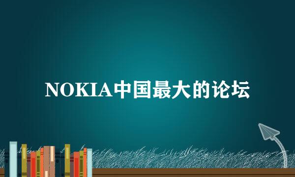 NOKIA中国最大的论坛