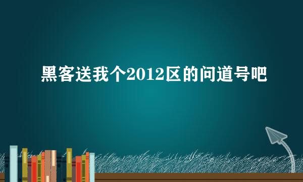 黑客送我个2012区的问道号吧