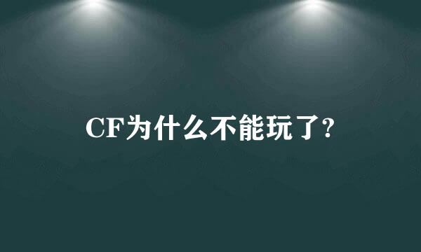 CF为什么不能玩了?