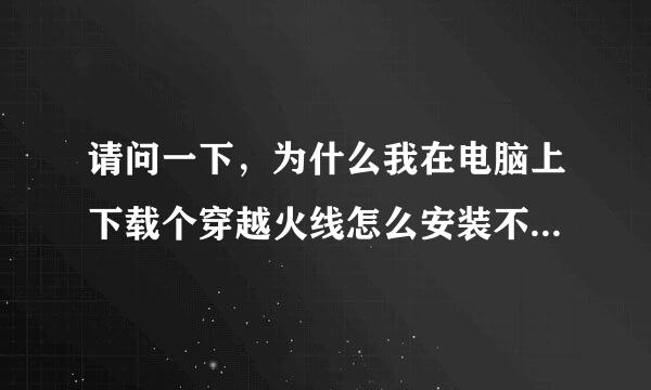 请问一下，为什么我在电脑上下载个穿越火线怎么安装不了是怎么回事啊？