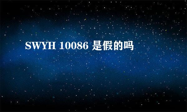 SWYH 10086 是假的吗