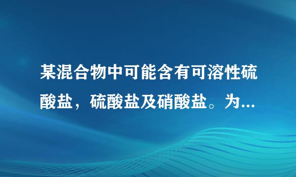 某混合物中可能含有可溶性硫酸盐，硫酸盐及硝酸盐。为了检验其中是否