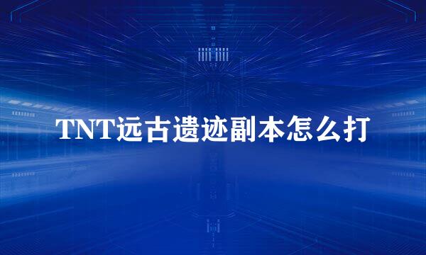 TNT远古遗迹副本怎么打