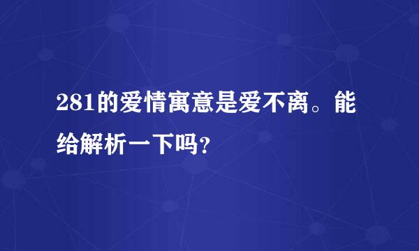 281的爱情寓意是爱不离。能给解析一下吗？